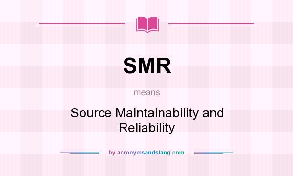 What does SMR mean? It stands for Source Maintainability and Reliability