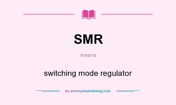 What does SMR mean? It stands for switching mode regulator