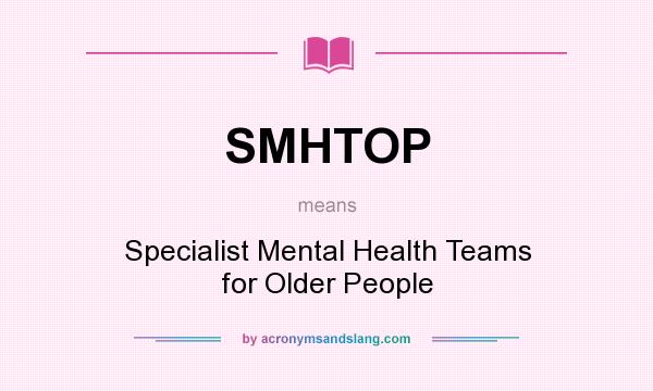 What does SMHTOP mean? It stands for Specialist Mental Health Teams for Older People
