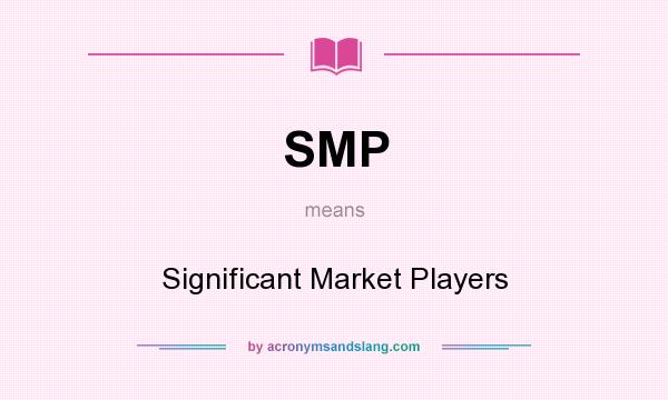 What does SMP mean? It stands for Significant Market Players