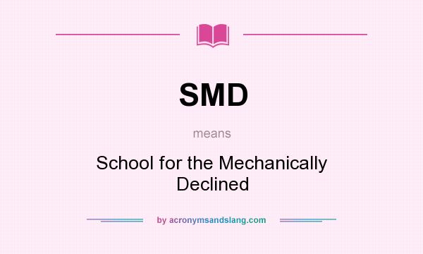 What does SMD mean? It stands for School for the Mechanically Declined