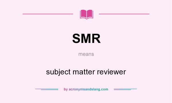What does SMR mean? It stands for subject matter reviewer