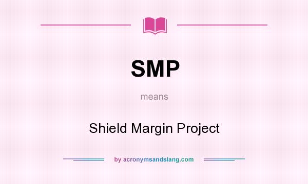 What does SMP mean? It stands for Shield Margin Project