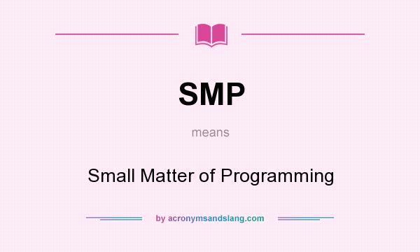 What does SMP mean? It stands for Small Matter of Programming