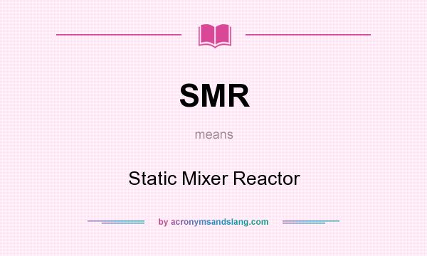 What does SMR mean? It stands for Static Mixer Reactor