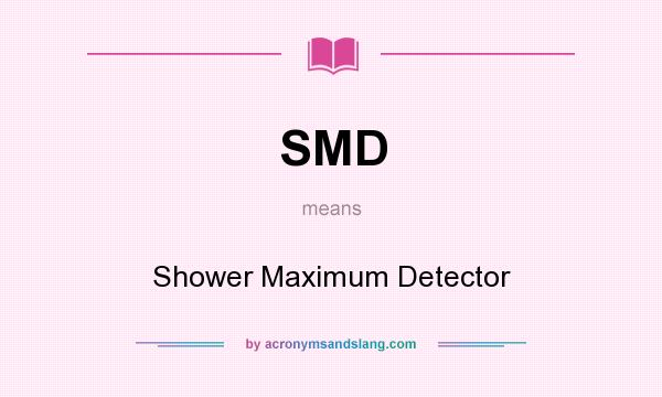 What does SMD mean? It stands for Shower Maximum Detector