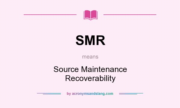 What does SMR mean? It stands for Source Maintenance Recoverability