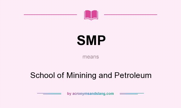What does SMP mean? It stands for School of Minining and Petroleum