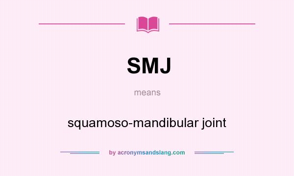 What does SMJ mean? It stands for squamoso-mandibular joint