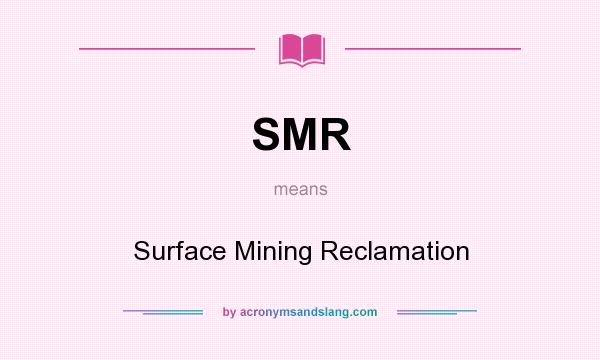 What does SMR mean? It stands for Surface Mining Reclamation