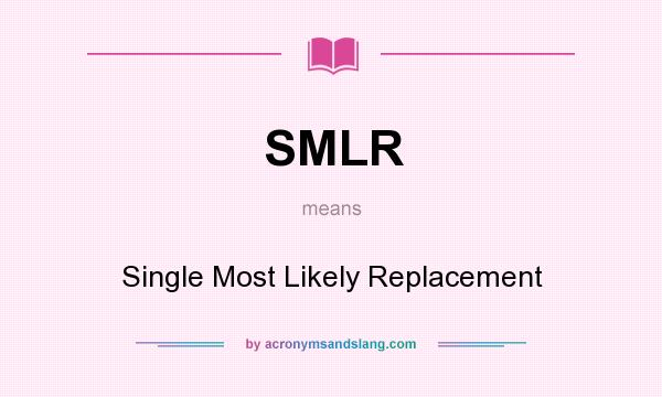 What does SMLR mean? It stands for Single Most Likely Replacement