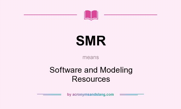 What does SMR mean? It stands for Software and Modeling Resources