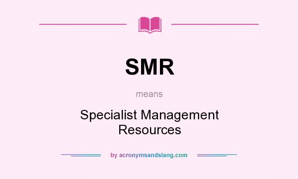 What does SMR mean? It stands for Specialist Management Resources