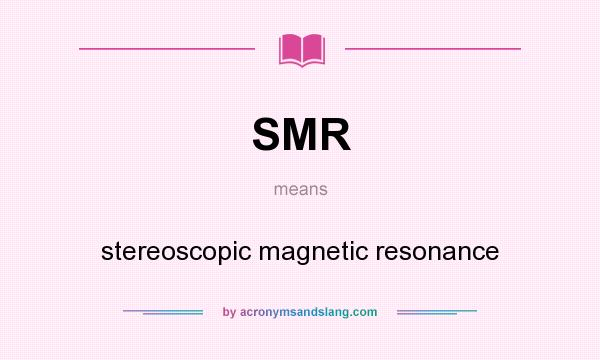 What does SMR mean? It stands for stereoscopic magnetic resonance