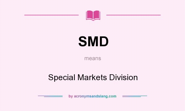 What does SMD mean? It stands for Special Markets Division