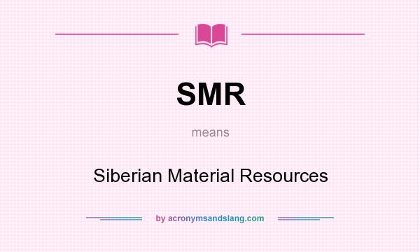 What does SMR mean? It stands for Siberian Material Resources