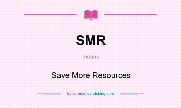What does SMR mean? It stands for Save More Resources