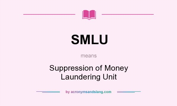What does SMLU mean? It stands for Suppression of Money Laundering Unit