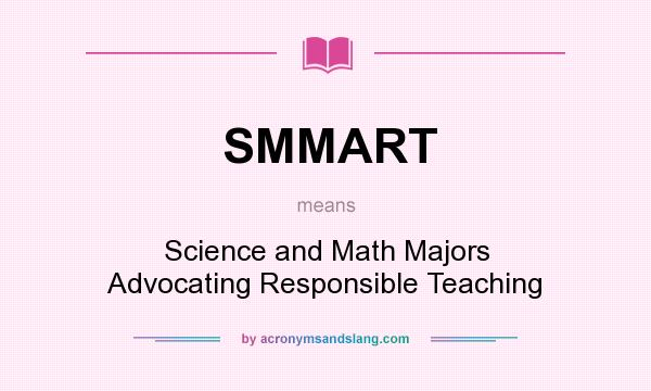 What does SMMART mean? It stands for Science and Math Majors Advocating Responsible Teaching