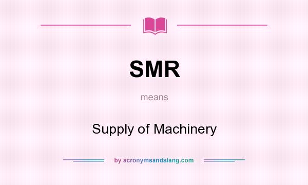 What does SMR mean? It stands for Supply of Machinery