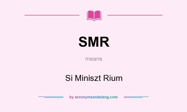 What does SMR mean? It stands for Si Miniszt Rium