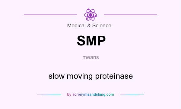 What does SMP mean? It stands for slow moving proteinase