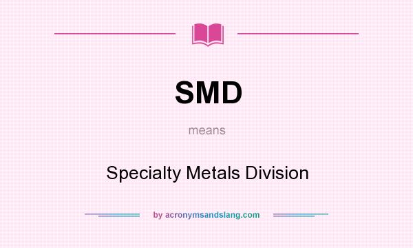What does SMD mean? It stands for Specialty Metals Division