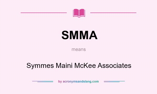 What does SMMA mean? It stands for Symmes Maini McKee Associates