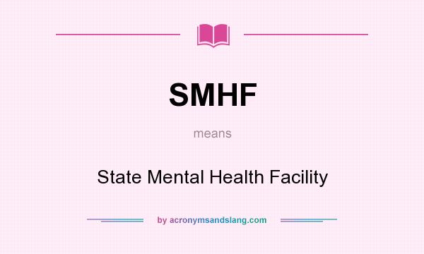What does SMHF mean? It stands for State Mental Health Facility