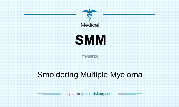 What does SMM mean? It stands for Smoldering Multiple Myeloma