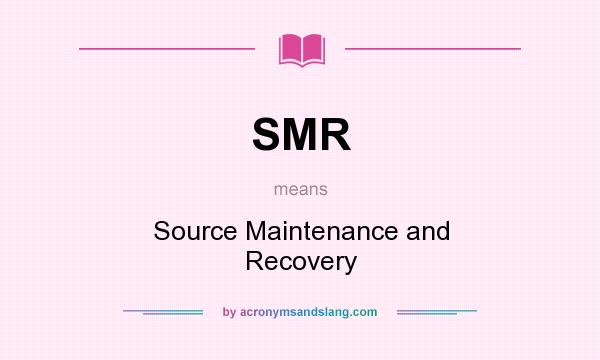 What does SMR mean? It stands for Source Maintenance and Recovery