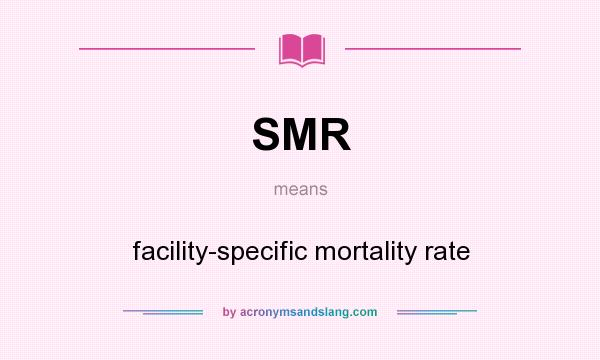 What does SMR mean? It stands for facility-specific mortality rate