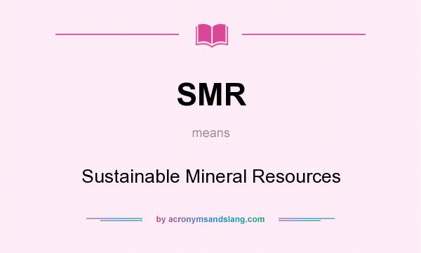 What does SMR mean? It stands for Sustainable Mineral Resources