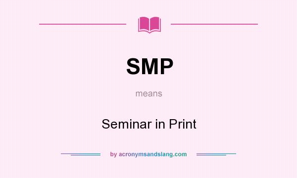 What does SMP mean? It stands for Seminar in Print