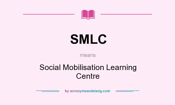 What does SMLC mean? It stands for Social Mobilisation Learning Centre