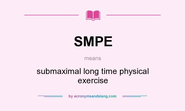 What does SMPE mean? It stands for submaximal long time physical exercise