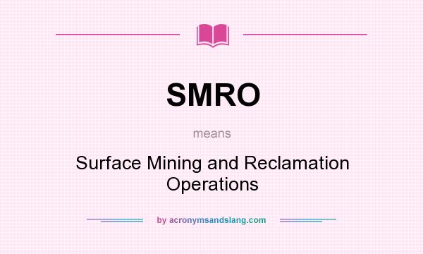 What does SMRO mean? It stands for Surface Mining and Reclamation Operations