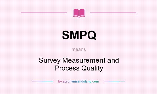 What does SMPQ mean? It stands for Survey Measurement and Process Quality