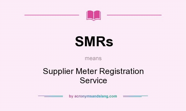 What does SMRs mean? It stands for Supplier Meter Registration Service