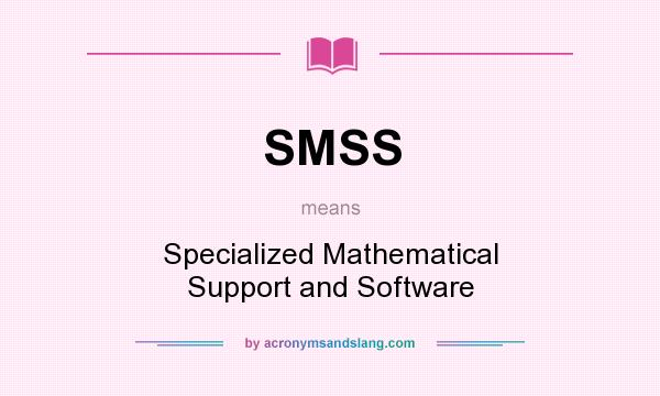 What does SMSS mean? It stands for Specialized Mathematical Support and Software