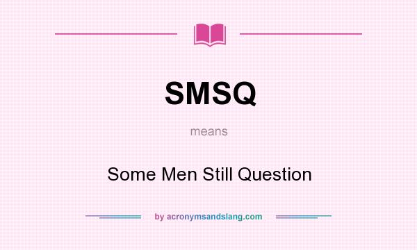 What does SMSQ mean? It stands for Some Men Still Question