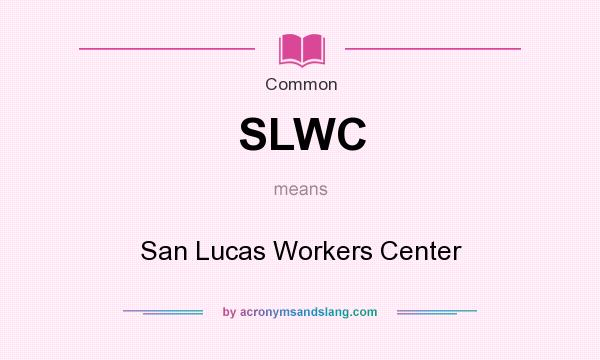 What does SLWC mean? It stands for San Lucas Workers Center