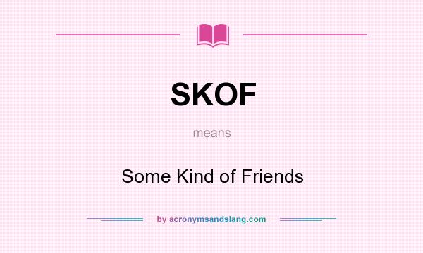 What does SKOF mean? It stands for Some Kind of Friends