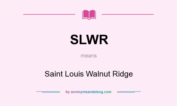 What does SLWR mean? It stands for Saint Louis Walnut Ridge