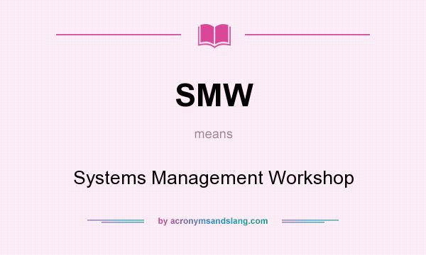 What does SMW mean? It stands for Systems Management Workshop