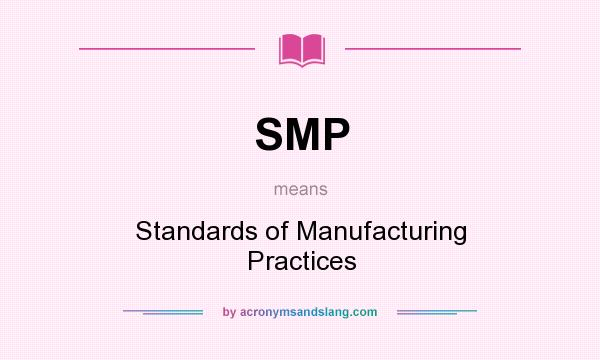 What does SMP mean? It stands for Standards of Manufacturing Practices