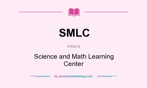 What does SMLC mean? It stands for Science and Math Learning Center
