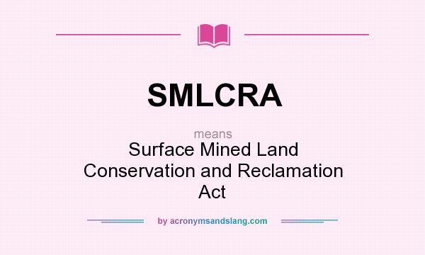 What does SMLCRA mean? It stands for Surface Mined Land Conservation and Reclamation Act