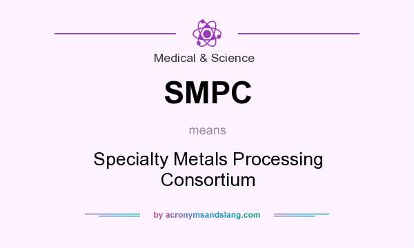 What does SMPC mean? It stands for Specialty Metals Processing Consortium