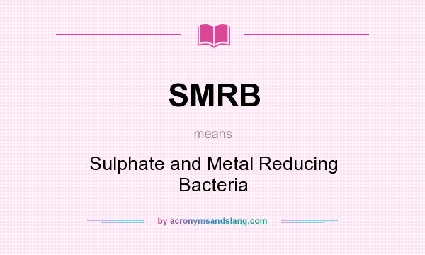 What does SMRB mean? It stands for Sulphate and Metal Reducing Bacteria